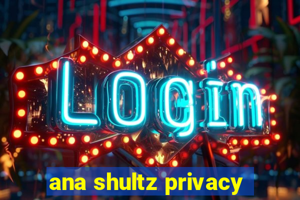 ana shultz privacy